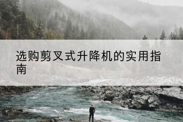 和布克赛尔剪叉式升降机怎么选-选购剪叉式升降机的实用指南