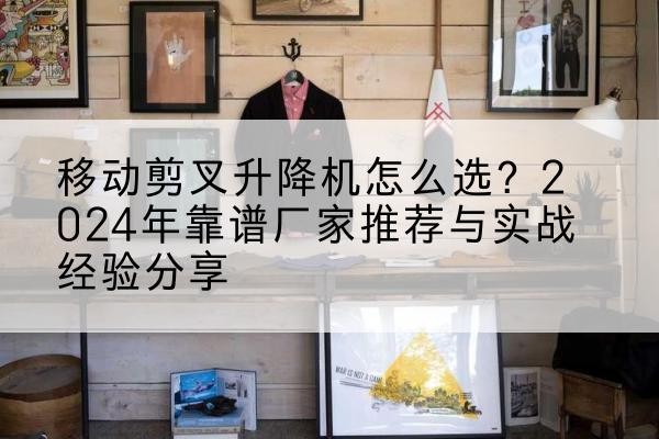 和布克赛尔升降平台厂家推荐-移动剪叉升降机怎么选?2024年靠谱厂家推荐与实战经验分享
