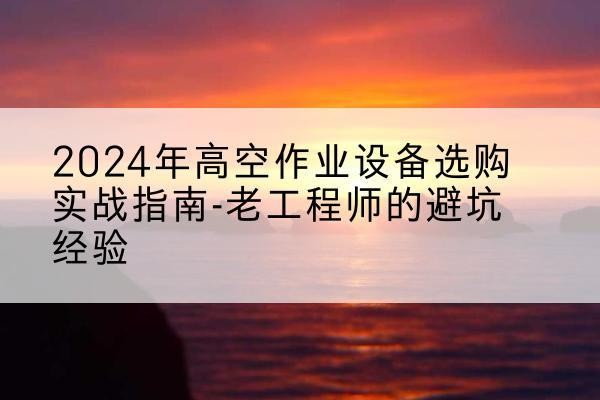和布克赛尔高空作业升降机厂家推荐-2024年高空作业设备选购实战指南-老工程师的避坑经验