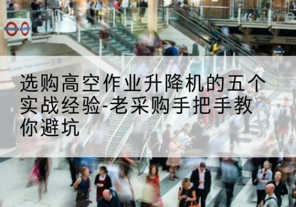 和布克赛尔高空作业升降机厂家-选购高空作业升降机的五个实战经验-老采购手把手教你避坑