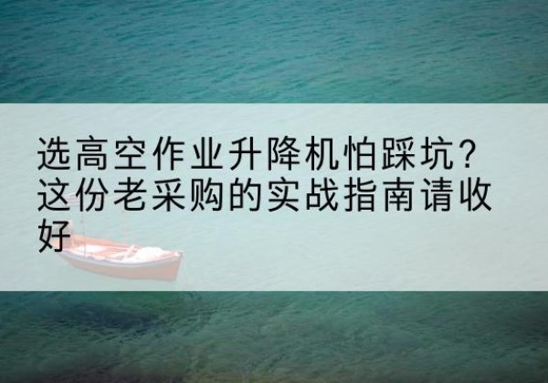 和布克赛尔高空作业升降机厂家推荐-选高空作业升降机怕踩坑？这份老采购的实战指南请收好