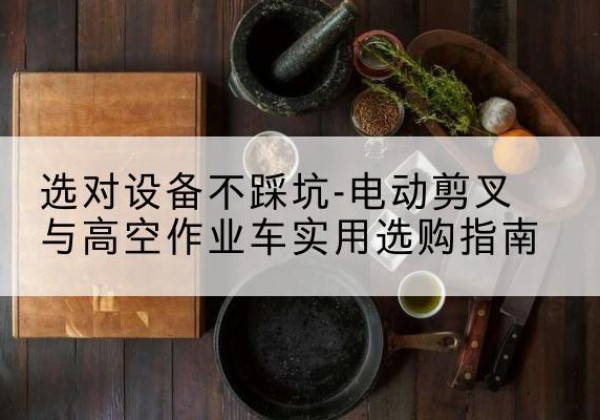 和布克赛尔电动剪叉升降平台怎么选-选对设备不踩坑-电动剪叉与高空作业车实用选购指南