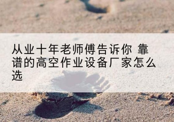 和布克赛尔高空作业升降机厂家推荐-从业十年老师傅告诉你 靠谱的高空作业设备厂家怎么选