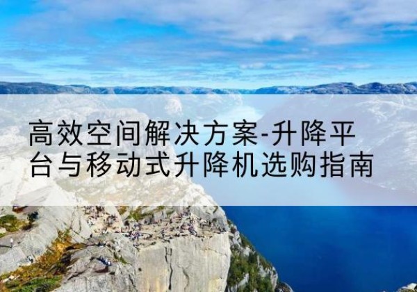 和布克赛尔升降平台厂家-*空间解决方案-升降平台与移动式升降机选购指南