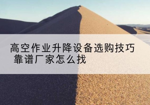 和布克赛尔电动升降平台厂家推荐-高空作业升降设备选购技巧 靠谱厂家怎么找