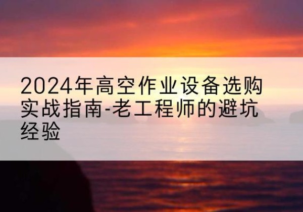 和布克赛尔高空作业升降机厂家推荐-2024年高空作业设备选购实战指南-老工程师的避坑经验